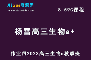 作业帮2023杨雪高三生物a+秋季班视频教程+讲义-高考一轮复习资料下载-办公模板库