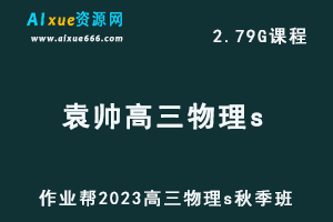 作业帮2023袁帅高三物理s秋季班视频教程-高考复习网课教程-办公模板库