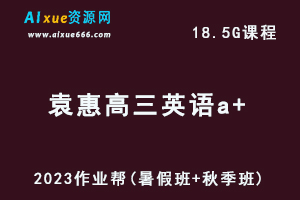 高中英语网课作业帮2023袁惠高三英语a+一轮复习视频教程+讲义（暑假班+秋季班）-办公模板库