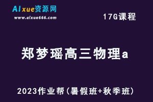 高中物理网课2023作业帮郑梦瑶高三物理a一轮复习视频教程+讲义（暑假班+秋季班）-办公模板库