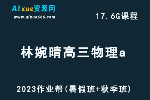 高中物理网课2023作业帮林婉晴高三物理a高考一轮复习视频教程+讲义（暑假班+秋季班）-办公模板库