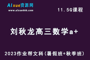 高中数学网课作业帮2023刘秋龙高三数学文科a+一轮复习视频教程+讲义（暑假班+秋季班）-办公模板库