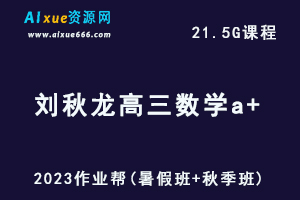 高中数学网课作业帮2023刘秋龙高三数学a+一轮复习视频教程+讲义（暑假班+秋季班）-办公模板库