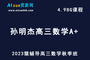 高中数学网课猿辅导2023孙明杰高三数学A+一轮复习视频教程秋季班-办公模板库