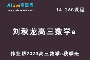 高中数学网课教程作业帮2023刘秋龙高三数学a一轮复习视频教程+讲义秋季班-办公模板库