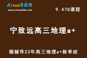 高中地理网课猿辅导23年宁致远高三地理a+一轮复习视频教程秋季班-办公模板库