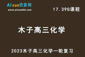 23年高中化学网课教程2023木子高三化学一轮复习视频教程-办公模板库