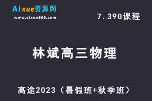 23年高中物理网课教程髙途2023林斌高三物理一轮复习视频教程（暑假班+秋季班）-办公模板库