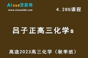 髙途高中化学网课教程2023吕子正高三化学s一轮复习视频教程（秋季班）-办公模板库