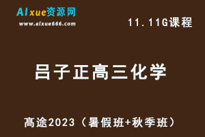 23年高中化学网课教程髙途2023吕子正高三化学一轮复习视频教程+讲义箐英班（暑假班+秋季班）-办公模板库