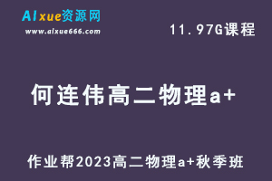 23年高中物理网课作业帮2023何连伟高二物理a+视频教程+讲义秋季班-办公模板库