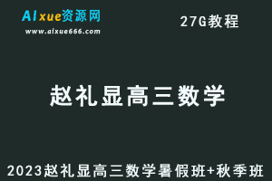 高中数学网课教程2023赵礼显高三数学视频教程+讲义暑假班+秋季班-办公模板库