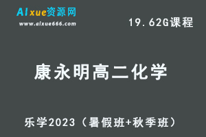 23年高中化学网课教程乐学2023康永明高二化学视频教程（暑假班+秋季班）-办公模板库