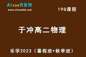 23年高中物理网课教程乐学2023于冲高二物理视频教程（暑假班+秋季班）-办公模板库