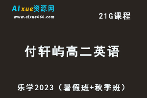 23年高中英语网课教程乐学2023付轩屿高二英语视频教程（暑假班+秋季班）-办公模板库