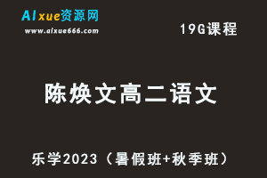 23年高中语文网课教程乐学2023陈焕文高二语文视频教程（暑假班+秋季班）-办公模板库