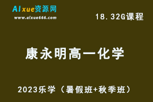 23年高中化学网课教程2023康永明高一化学视频教程（暑假班+秋季班）-办公模板库