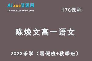 23年高中语文网课教程乐学2023陈焕文高一语文视频教程（暑假班+秋季班）-办公模板库