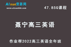 22年高考英语网课教程作业帮2022聂宁高三英语复习视频教程+讲义全年班（暑假+秋季+寒假+春季）-办公模板库