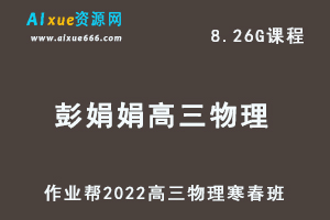 22年高考物理网课教程作业帮2022彭娟娟高三物理复习视频教程+讲义（寒假班+春季班）-办公模板库