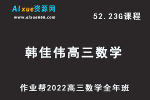 22年高考数学网课教程作业帮2022韩佳伟高三数学复习视频教程+讲义全年班（暑假+秋季+寒假+春季）-办公模板库