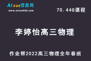 22年高考物理网课教程作业帮2022李婷怡高三物理复习视频教程+讲义全年班（暑假+秋季+寒假+春季）-办公模板库