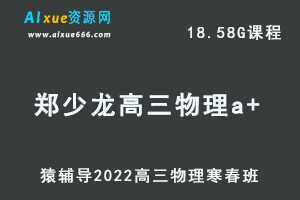 高中物理网课教程猿辅导2022郑少龙高三物理a+班高考二三轮复习视频教程+讲义（寒假班+春季班）-办公模板库