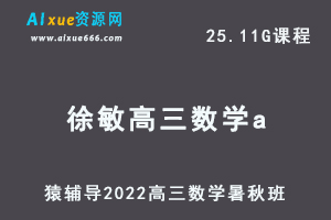 高中数学网课教程猿辅导2022徐敏高三数学a班高考一轮复习视频教程+讲义（暑假班+秋季班）-办公模板库