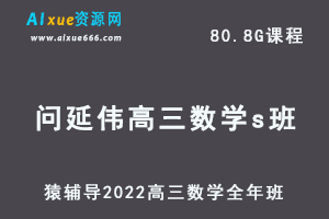 高中数学网课教程猿辅导2022问延伟高三数学s班高考复习视频教程+讲义全年班（暑假班+秋季班+寒假班*春季班）-办公模板库