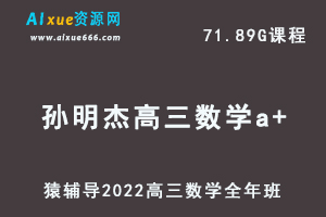 高中数学网课教程猿辅导2022孙明杰高三数学a+班高考一轮复习视频教程+讲义全年班（暑假班+秋季班+寒假班+春节班）-办公模板库