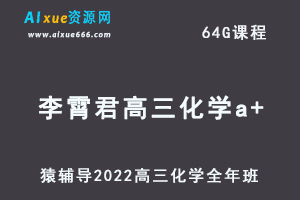 高中化学网课教程猿辅导2022李霄君高三化学a+班高考一轮复习视频教程+讲义全年班（暑假班+秋季班+寒假班+春季班）-办公模板库