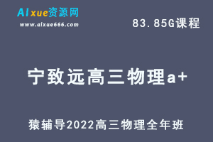 高中物理网课教程猿辅导2022宁致远高三物理a+班高考复习视频教程+讲义全年班（暑假班+秋季班+寒假班+春季班）-办公模板库