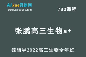 高中生物网课教程猿辅导2022张鹏高三生物a+班高考一轮复习视频教程+讲义全年班（暑假班+秋季班+寒假班+春季班）-办公模板库