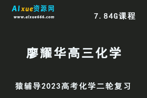 23年高考化学网课教程猿辅导2023廖耀华高三化学高考二轮复习视频教程寒假班-办公模板库