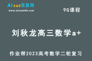 作业帮23年高中数学网课教程2023刘秋龙高三数学a+高考二轮复习视频教程+课堂笔记寒假班-办公模板库