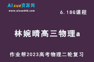 作业帮23年高中物理网课教程2023林婉晴高三物理a班高考二轮复习视频教程+课堂笔记寒假班-办公模板库