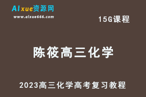 高中化学网课教程2023陈筱高三化学高考复习视频教程-办公模板库