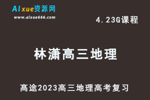 高中地理网课教程髙途2023林潇高三地理箐英班高考二三论复习视频教程寒假班-办公模板库