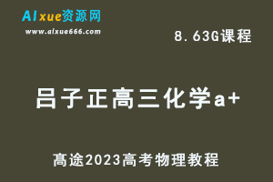 高中化学网课教程髙途2023吕子正高三化学a+班视频教程高考二三轮复习寒假班-办公模板库