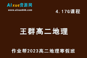 高中地理网课教程作业帮2023王群高二地理视频教程+课堂笔记寒假班-办公模板库