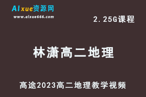 髙途2023林潇高二地理网课视频教程寒假班-办公模板库