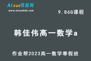 作业帮2023韩佳伟高一数学a班网课视频教程+课堂笔记寒假班-办公模板库