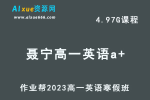 作业帮2023聂宁高一英语a+班网课视频教程+课堂笔记寒假班-办公模板库