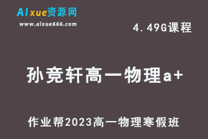 作业帮2023孙竞轩高一物理a+班网课视频教程+课堂笔记寒假班-办公模板库