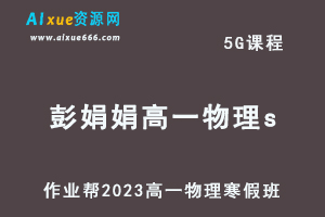 作业帮2023彭娟娟高一物理s班网课视频教程+课堂笔记寒假班-办公模板库