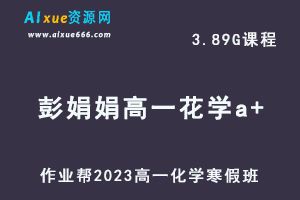 作业帮2023彭娟娟高一化学a+班网课视频教程+课堂笔记寒假班-办公模板库