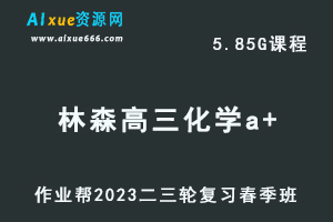 作业帮2023林森高三化学a+班网课视频教程+课堂笔记高考化学二三轮复习春季班-办公模板库