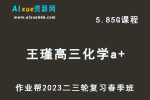 作业帮2023王瑾高三化学a+班网课视频教程+课堂笔记高考化学二三轮复习春季班-办公模板库