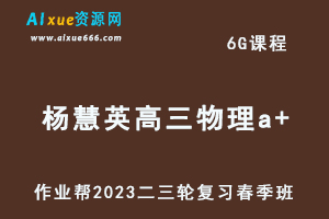 作业帮2023杨慧英高三物理a+班视频教程+课堂笔记高考物理二三轮复习春季班-办公模板库