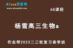 作业帮2023杨雪高三生物a班视频教程+课堂笔记高考生物二三轮复习春季班-办公模板库